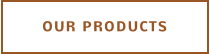 OUR PRODUCTS